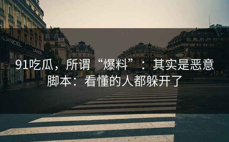 91吃瓜，所谓“爆料”：其实是恶意脚本：看懂的人都躲开了