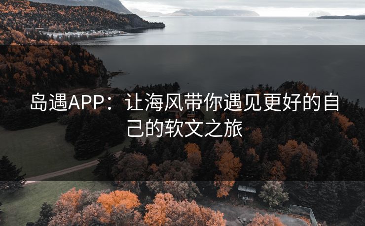 岛遇APP：让海风带你遇见更好的自己的软文之旅